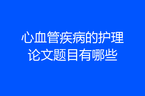 心血管疾病的护理论文题目有哪些