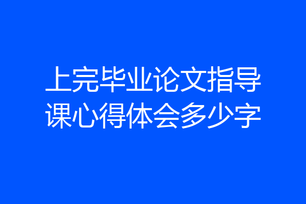 上完毕业论文指导课心得体会多少字