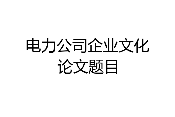 电力公司企业文化论文题目