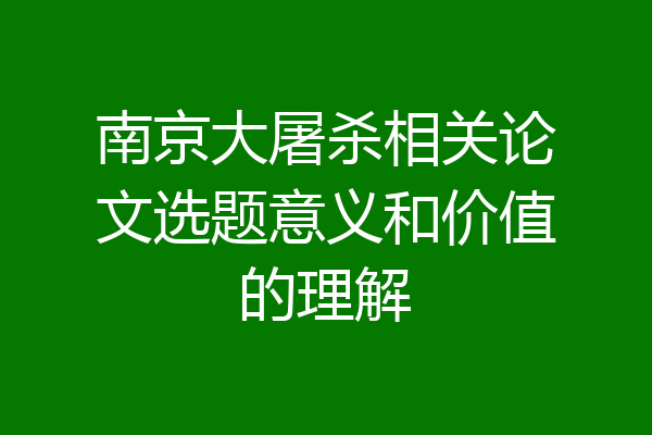 南京大屠杀相关论文选题意义和价值的理解