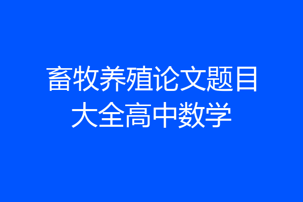 畜牧养殖论文题目大全高中数学