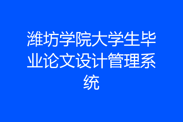 潍坊学院大学生毕业论文设计管理系统
