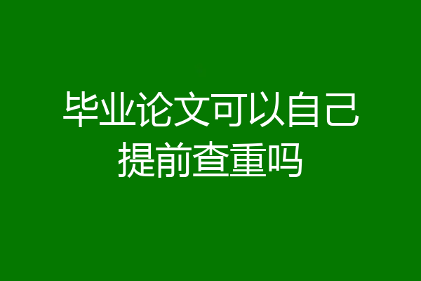 毕业论文可以自己提前查重吗
