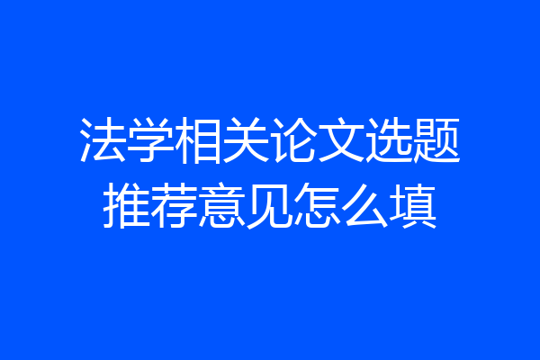法学相关论文选题推荐意见怎么填