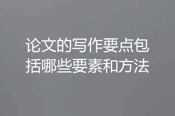 论文的写作要点包括哪些要素和方法