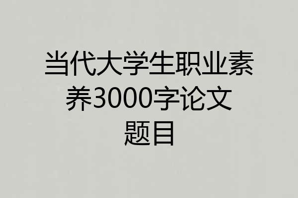 当代大学生职业素养3000字论文题目