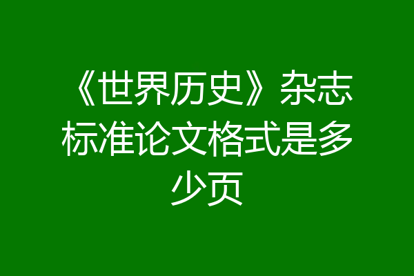 《世界历史》杂志标准论文格式是多少页