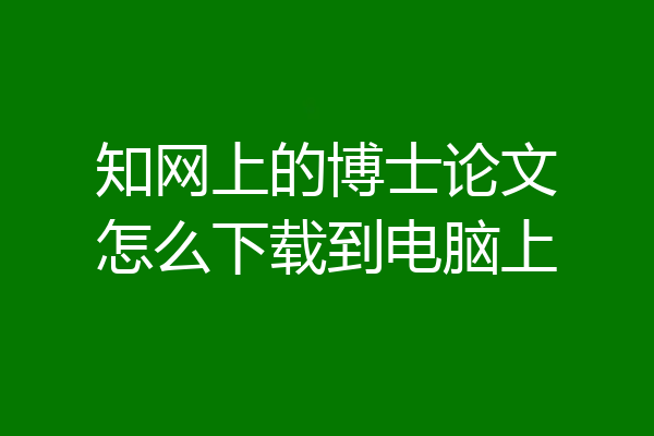 知网上的博士论文怎么下载到电脑上