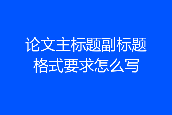论文主标题副标题格式要求怎么写