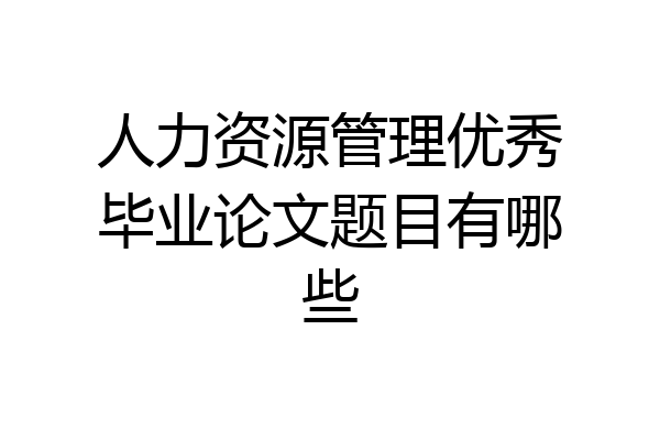 人力资源管理优秀毕业论文题目有哪些