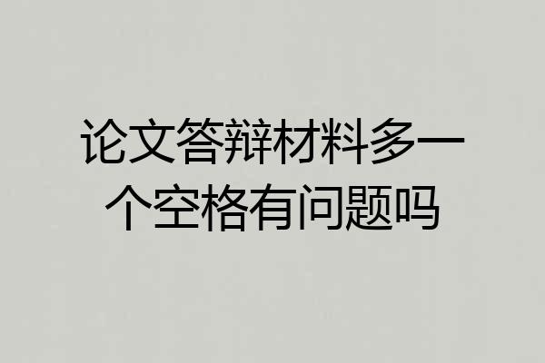 论文答辩材料多一个空格有问题吗
