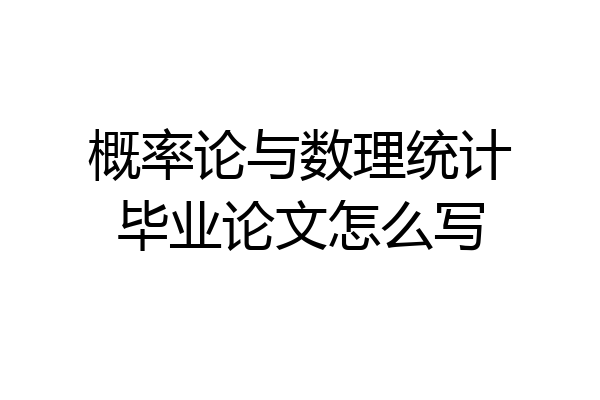概率论与数理统计毕业论文怎么写