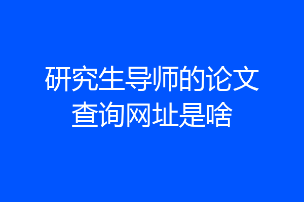 研究生导师的论文查询网址是啥