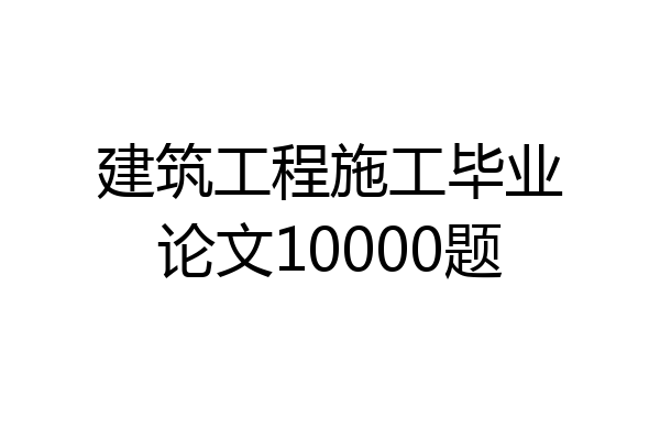 建筑工程施工毕业论文10000题