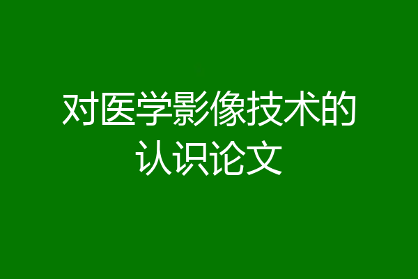 对医学影像技术的认识论文