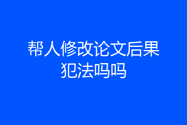 帮人修改论文后果犯法吗吗