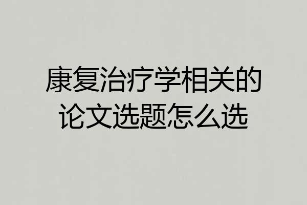 康复治疗学相关的论文选题怎么选