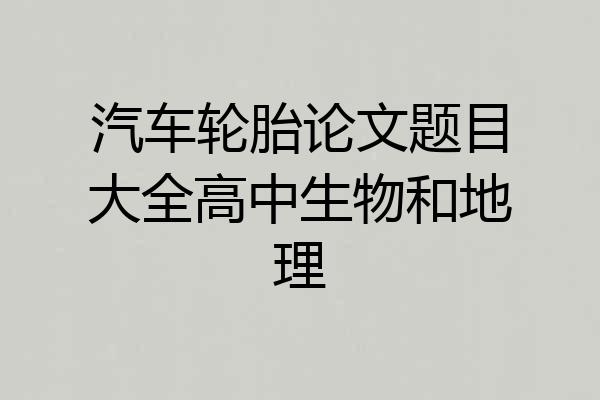 汽车轮胎论文题目大全高中生物和地理