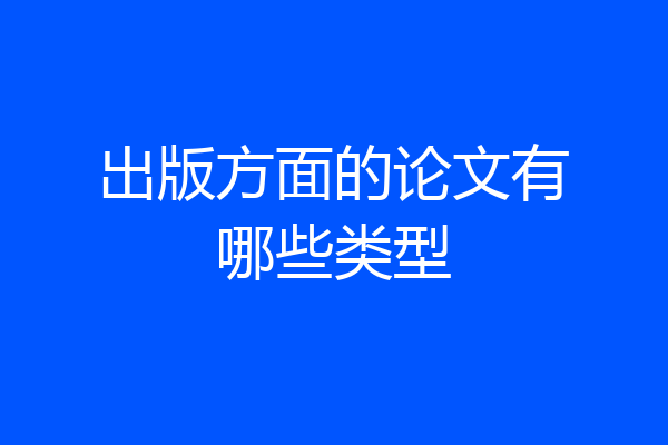 出版方面的论文有哪些类型