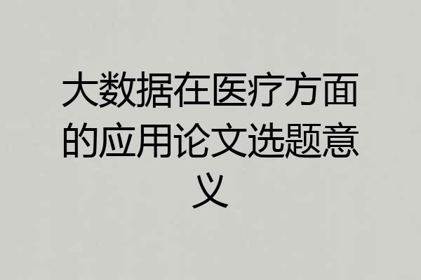大数据在医疗方面的应用论文选题意义
