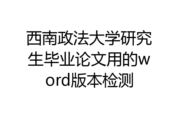 西南政法大学研究生毕业论文用的word版本检测