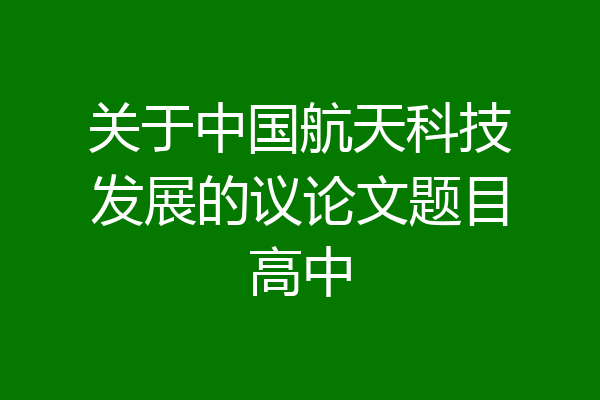 关于中国航天科技发展的议论文题目高中