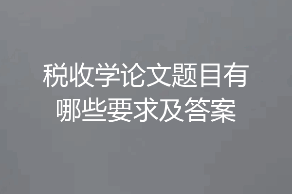 税收学论文题目有哪些要求及答案
