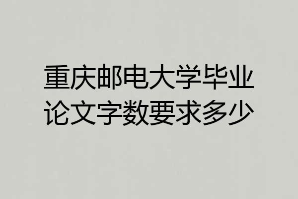 重庆邮电大学毕业论文字数要求多少