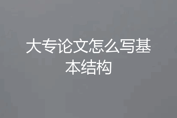 大专论文怎么写基本结构