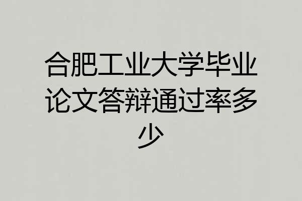 合肥工业大学毕业论文答辩通过率多少