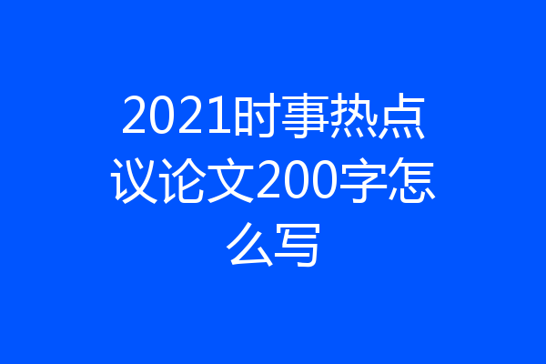 2021时事热点议论文200字怎么写