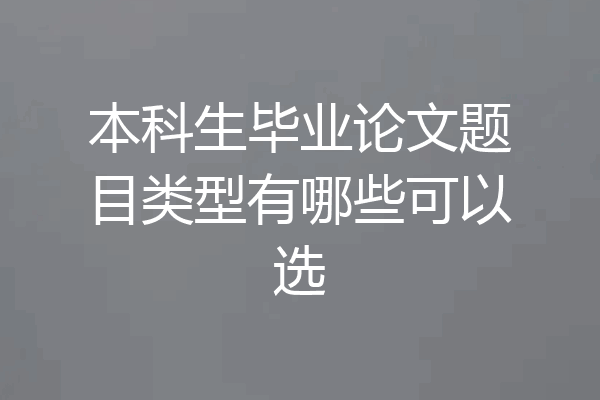 本科生毕业论文题目类型有哪些可以选
