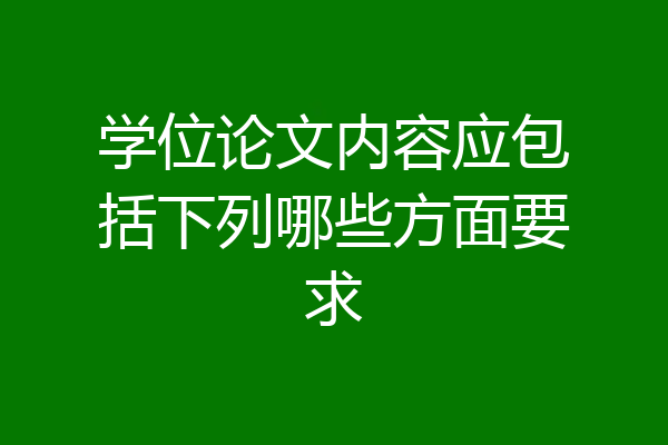 学位论文内容应包括下列哪些方面要求