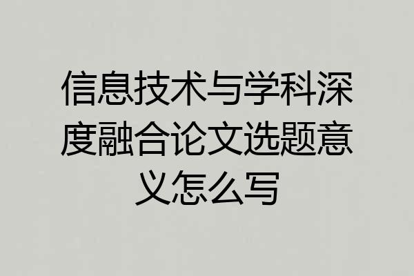信息技术与学科深度融合论文选题意义怎么写