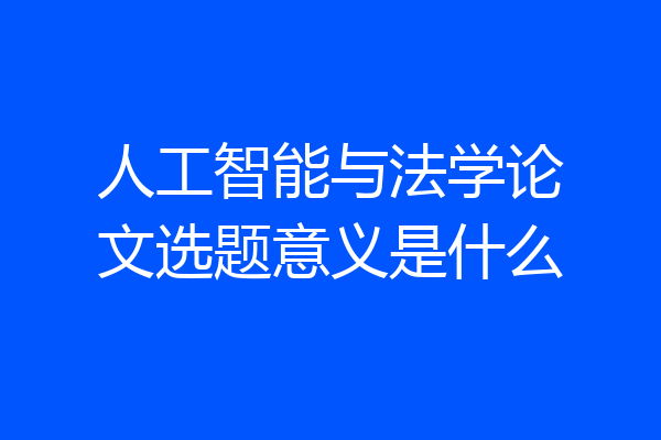 人工智能与法学论文选题意义是什么