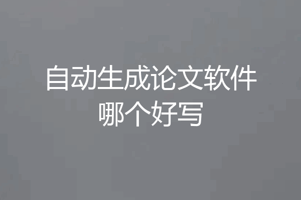 自动生成论文软件哪个好写