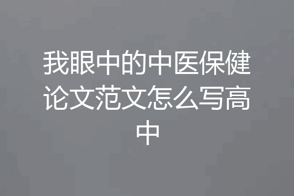 我眼中的中医保健论文范文怎么写高中