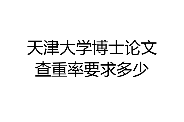天津大学博士论文查重率要求多少