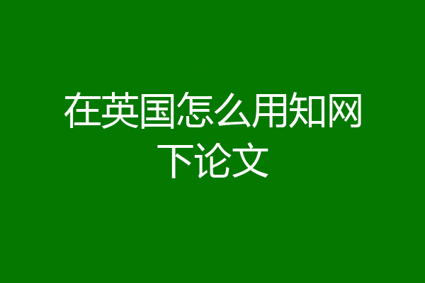 在英国怎么用知网下论文