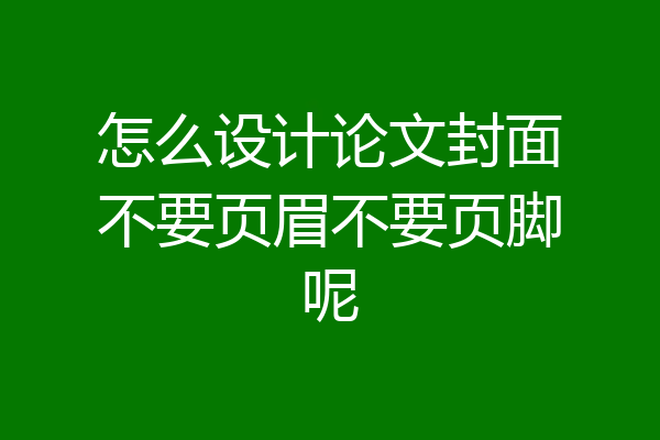 怎么设计论文封面不要页眉不要页脚呢