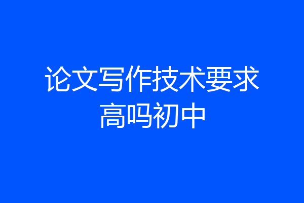 论文写作技术要求高吗初中