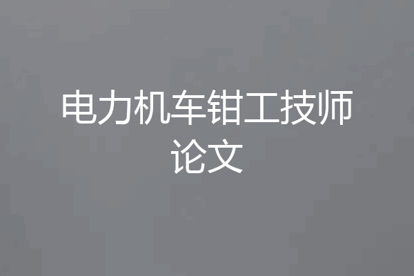 电力机车钳工技师论文