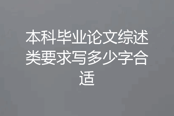 本科毕业论文综述类要求写多少字合适