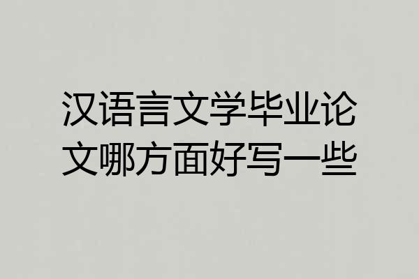 汉语言文学毕业论文哪方面好写一些