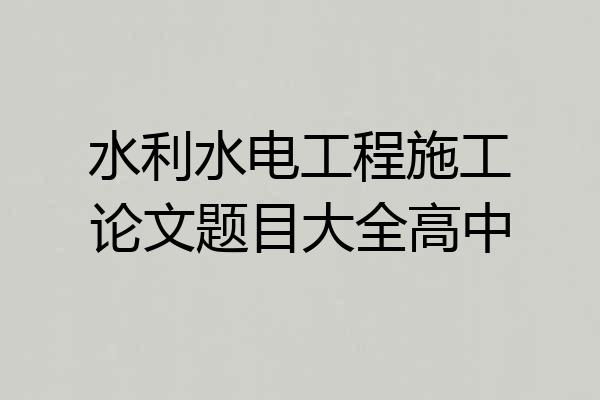 水利水电工程施工论文题目大全高中