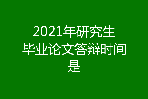 2021年研究生毕业论文答辩时间是