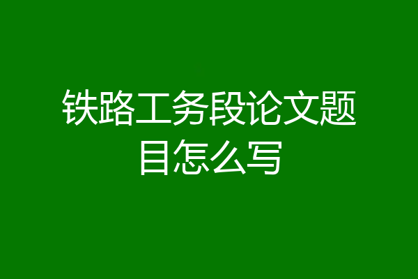 铁路工务段论文题目怎么写