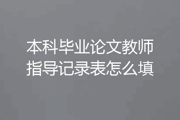 本科毕业论文教师指导记录表怎么填