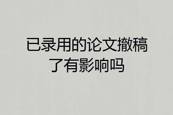 已录用的论文撤稿了有影响吗