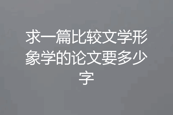 求一篇比较文学形象学的论文要多少字